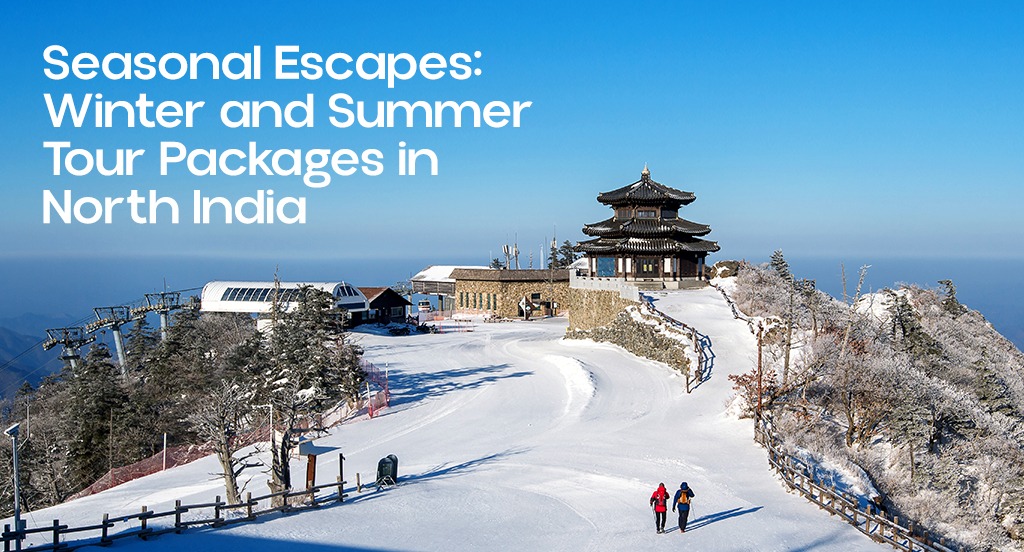 Seasonal Escapes: Winter and Summer Tour Packages in North India